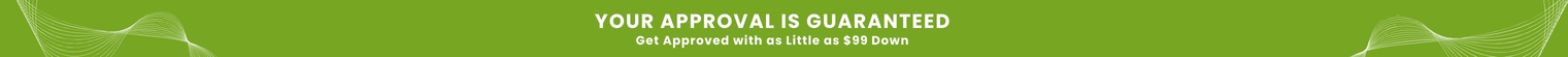 YOUR APPROVAL IS GUARANTEED. Get Approved with as Little as $99 Down