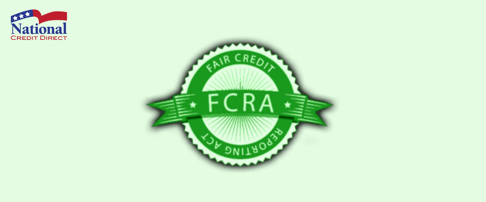 The Fair Credit Reporting Act (FCRA) The Fair Credit Reporting Act (FCRA)